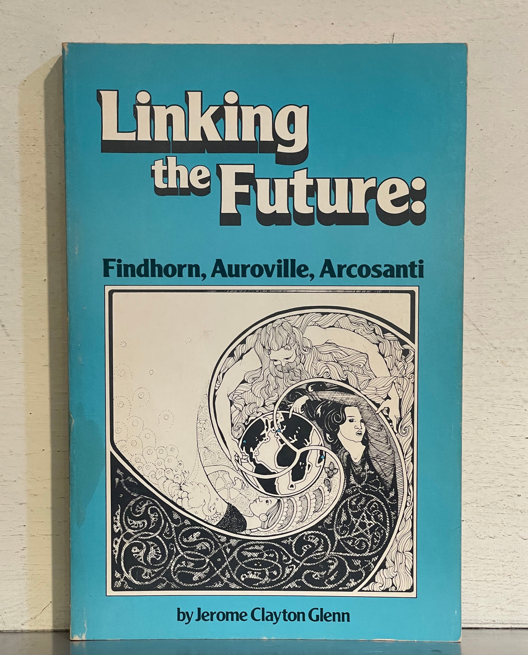 Linking the Future: Findhorn, Auroville, Arcosanti by Jerome Clayton Glenn